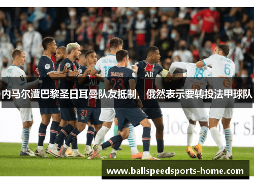 内马尔遭巴黎圣日耳曼队友抵制，俄然表示要转投法甲球队