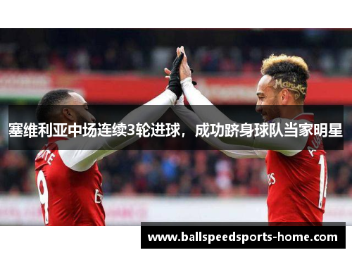 塞维利亚中场连续3轮进球，成功跻身球队当家明星
