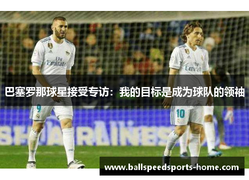 巴塞罗那球星接受专访：我的目标是成为球队的领袖