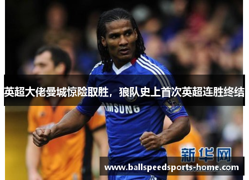 英超大佬曼城惊险取胜，狼队史上首次英超连胜终结
