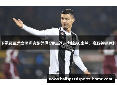 卫冕冠军尤文图斯客场凭借C罗三连击力擒AC米兰，豪取关键胜利