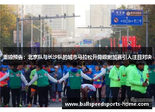 重磅预告：北京队与长沙队的城市马拉松升降级附加赛引人注目对决