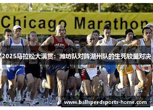 2025马拉松大满贯：潍坊队对阵湖州队的生死较量对决